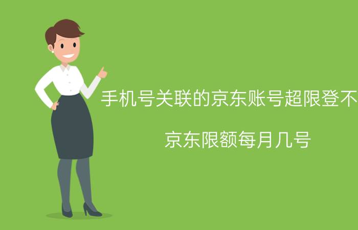 手机号关联的京东账号超限登不了 京东限额每月几号？